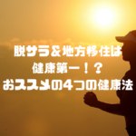 脱サラ＆地方移住は健康第一！健康を意識して実践した4つのこと