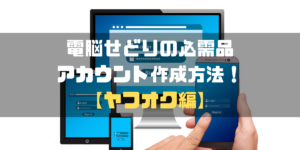 電脳せどり準備編｜初心者でも簡単！ヤフオクアカウント作成方法！